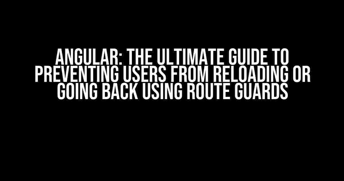 Angular: The Ultimate Guide to Preventing Users from Reloading or Going Back using Route Guards