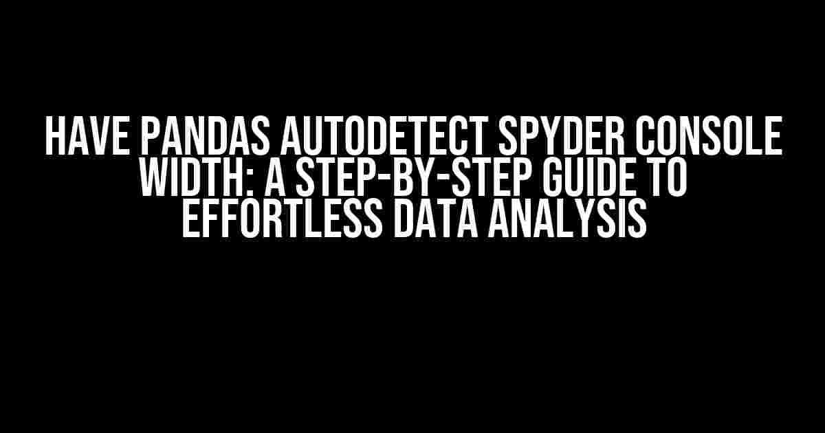 Have pandas autodetect Spyder console width: A step-by-step guide to effortless data analysis