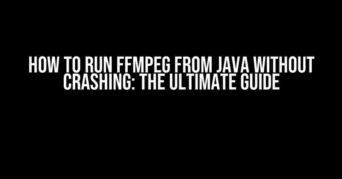 How to Run FFmpeg from Java Without Crashing: The Ultimate Guide