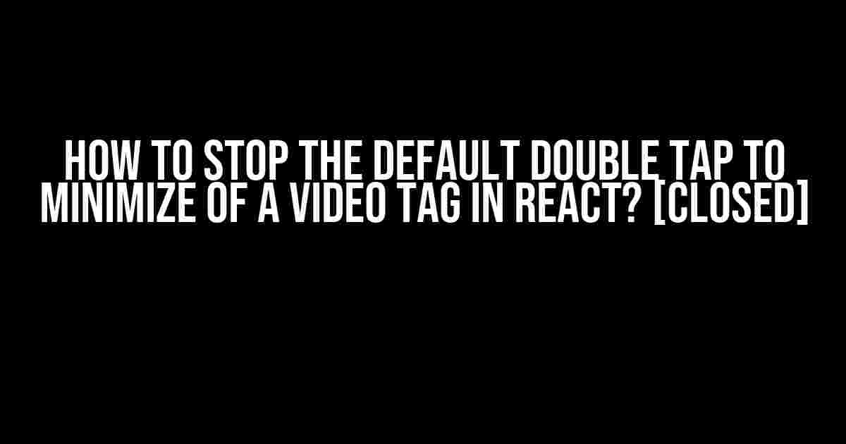 How to Stop the Default Double Tap to Minimize of a Video Tag in React? [closed]