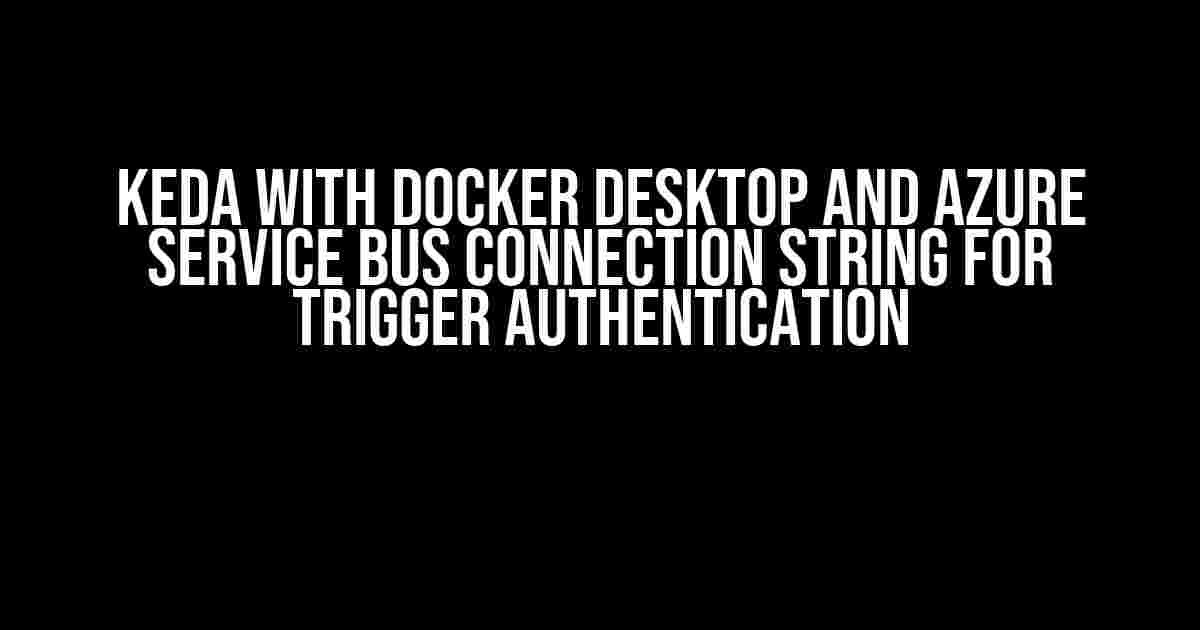 KEDA with Docker Desktop and Azure Service Bus Connection String for Trigger Authentication