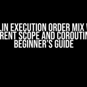 Kotlin Execution Order Mix with Different Scope and Coroutines: A Beginner’s Guide