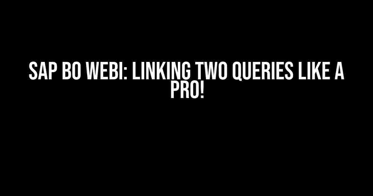 SAP BO WEBI: Linking Two Queries Like a Pro!