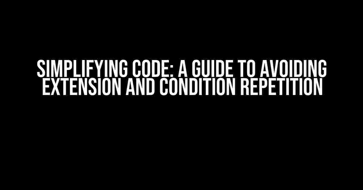 Simplifying Code: A Guide to Avoiding Extension and Condition Repetition