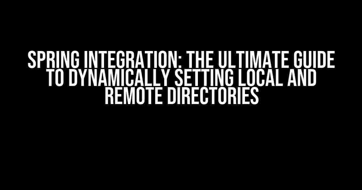 Spring Integration: The Ultimate Guide to Dynamically Setting Local and Remote Directories