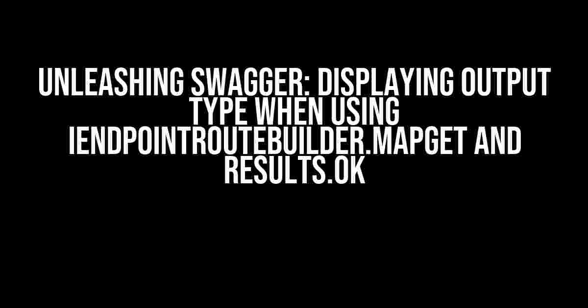 Unleashing Swagger: Displaying Output Type when using IEndpointRouteBuilder.MapGet and Results.Ok