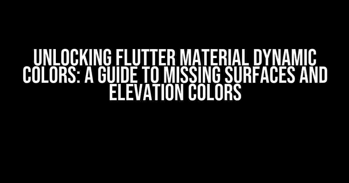 Unlocking Flutter Material Dynamic Colors: A Guide to Missing Surfaces and Elevation Colors